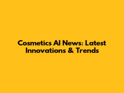 Cosmetics AI News: Latest Innovations & Trends
