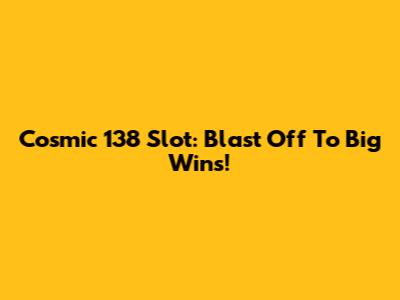 Cosmic 138 Slot: Blast Off To Big Wins!