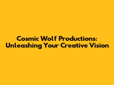 Cosmic Wolf Productions: Unleashing Your Creative Vision