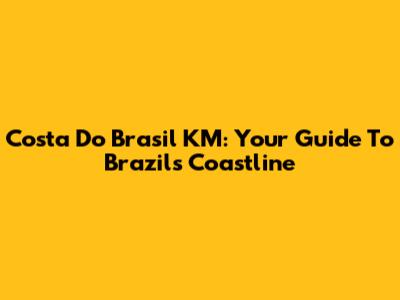 Costa Do Brasil KM: Your Guide To Brazil's Coastline
