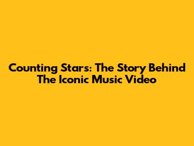 Counting Stars: The Story Behind The Iconic Music Video