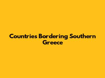 Countries Bordering Southern Greece