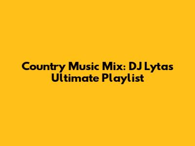 Country Music Mix: DJ Lyta's Ultimate Playlist
