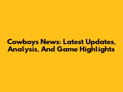 Cowboys News: Latest Updates, Analysis, And Game Highlights