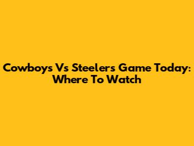 Cowboys Vs Steelers Game Today: Where To Watch