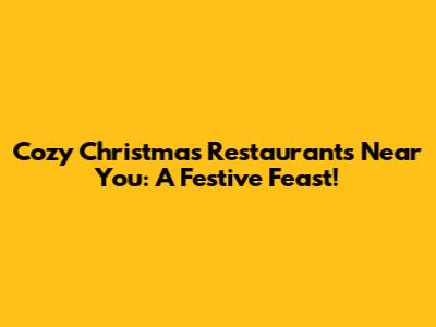 Cozy Christmas Restaurants Near You: A Festive Feast!