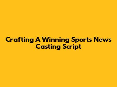 Crafting A Winning Sports News Casting Script