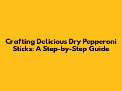 Crafting Delicious Dry Pepperoni Sticks: A Step-by-Step Guide