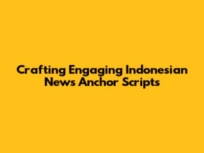Crafting Engaging Indonesian News Anchor Scripts