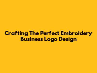 Crafting The Perfect Embroidery Business Logo Design