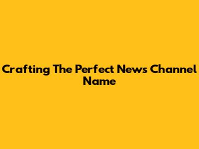 Crafting The Perfect News Channel Name