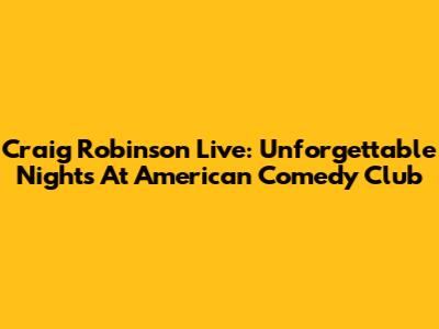 Craig Robinson Live: Unforgettable Nights At American Comedy Club