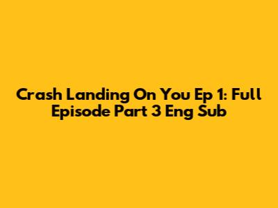 Crash Landing On You Ep 1: Full Episode Part 3 Eng Sub