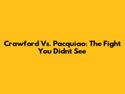 Crawford Vs. Pacquiao: The Fight You Didn't See