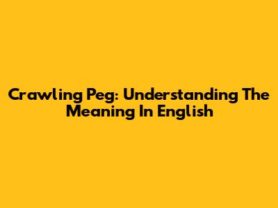 Crawling Peg: Understanding The Meaning In English