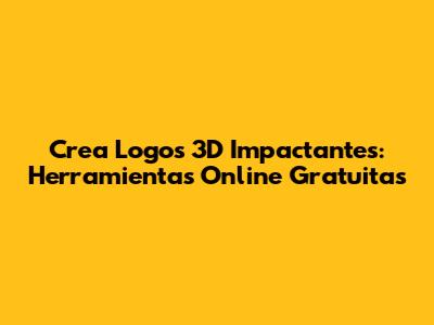 Crea Logos 3D Impactantes: Herramientas Online Gratuitas
