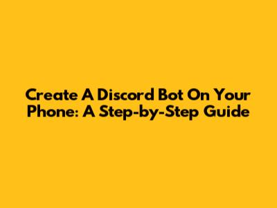 Create A Discord Bot On Your Phone: A Step-by-Step Guide