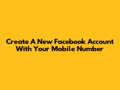 Create A New Facebook Account With Your Mobile Number