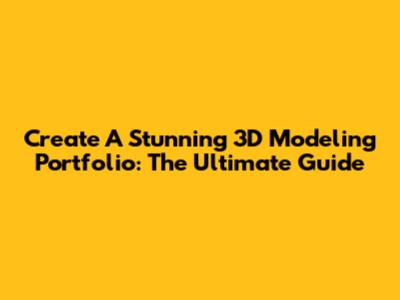Create A Stunning 3D Modeling Portfolio: The Ultimate Guide