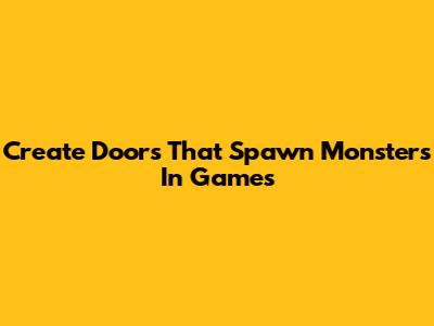 Create Doors That Spawn Monsters In Games