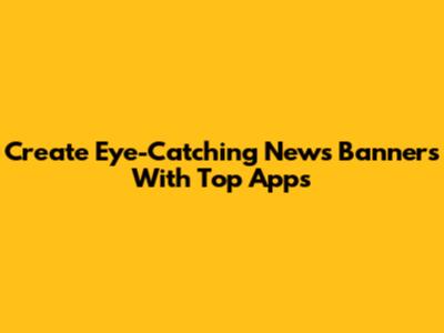 Create Eye-Catching News Banners With Top Apps