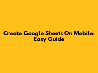 Create Google Sheets On Mobile: Easy Guide