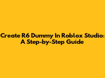 Create R6 Dummy In Roblox Studio: A Step-by-Step Guide