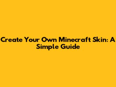 Create Your Own Minecraft Skin: A Simple Guide