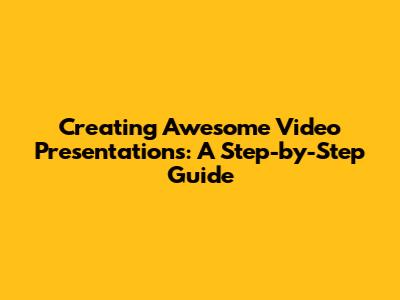 Creating Awesome Video Presentations: A Step-by-Step Guide