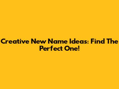 Creative New Name Ideas: Find The Perfect One!