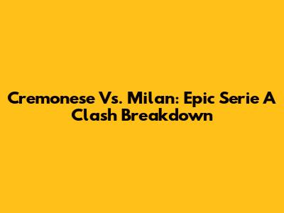 Cremonese Vs. Milan: Epic Serie A Clash Breakdown