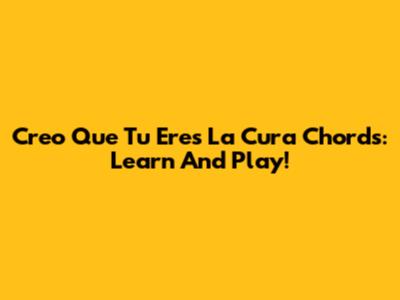 Creo Que Tu Eres La Cura Chords: Learn And Play!