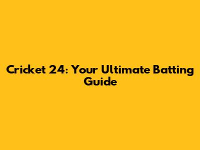 Cricket 24: Your Ultimate Batting Guide