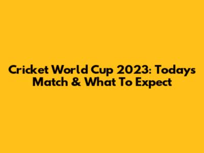 Cricket World Cup 2023: Today's Match & What To Expect