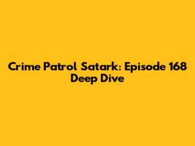 Crime Patrol Satark: Episode 168 Deep Dive