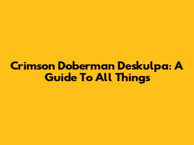 Crimson Doberman Deskulpa: A Guide To All Things