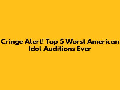 Cringe Alert! Top 5 Worst American Idol Auditions Ever