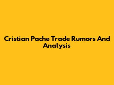 Cristian Pache Trade Rumors And Analysis