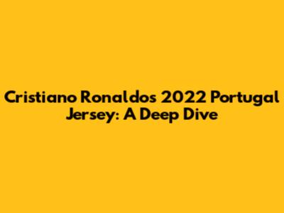Cristiano Ronaldo's 2022 Portugal Jersey: A Deep Dive