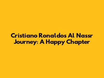 Cristiano Ronaldo's Al Nassr Journey: A Happy Chapter