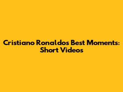 Cristiano Ronaldo's Best Moments: Short Videos