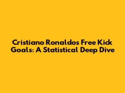 Cristiano Ronaldo's Free Kick Goals: A Statistical Deep Dive