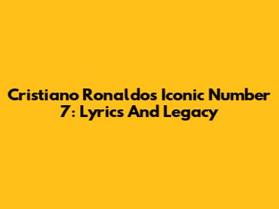 Cristiano Ronaldo's Iconic Number 7: Lyrics And Legacy