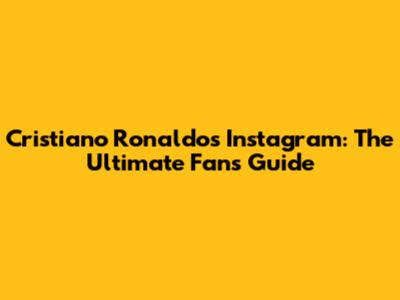 Cristiano Ronaldo's Instagram: The Ultimate Fan's Guide