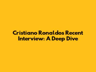 Cristiano Ronaldo's Recent Interview: A Deep Dive