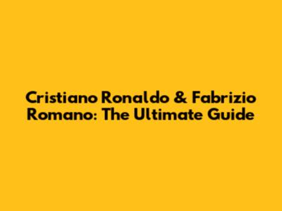 Cristiano Ronaldo & Fabrizio Romano: The Ultimate Guide
