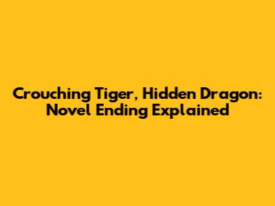 Crouching Tiger, Hidden Dragon: Novel Ending Explained