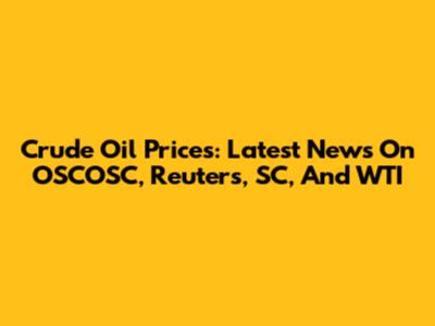 Crude Oil Prices: Latest News On OSCOSC, Reuters, SC, And WTI