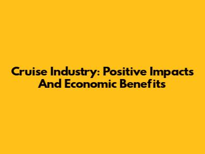 Cruise Industry: Positive Impacts And Economic Benefits