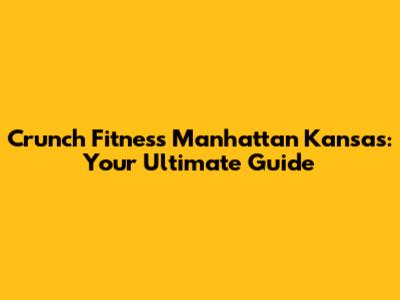 Crunch Fitness Manhattan Kansas: Your Ultimate Guide